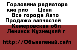 Горловина радиатора киа рио 3 › Цена ­ 500 - Все города Авто » Продажа запчастей   . Кемеровская обл.,Ленинск-Кузнецкий г.